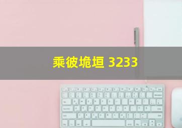 乘彼垝垣 3233